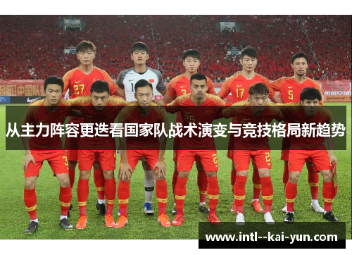 从主力阵容更迭看国家队战术演变与竞技格局新趋势