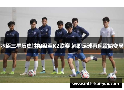 水原三星历史性降级至K2联赛 韩职足球再现震撼变局