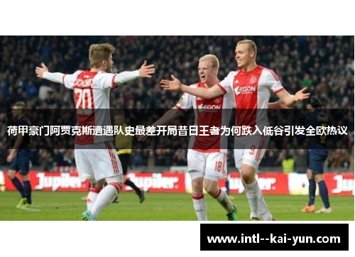 荷甲豪门阿贾克斯遭遇队史最差开局昔日王者为何跌入低谷引发全欧热议