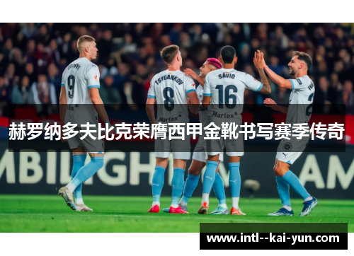 赫罗纳多夫比克荣膺西甲金靴书写赛季传奇 赫罗纳多夫比克荣膺西甲金靴书写赛季传奇