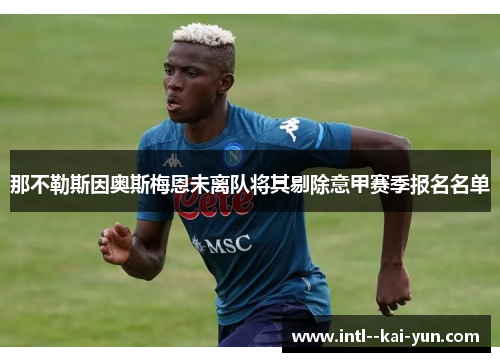 那不勒斯因奥斯梅恩未离队将其剔除意甲赛季报名名单