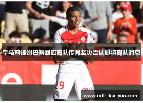皇马前锋姆巴佩回应离队传闻坚决否认即将离队消息