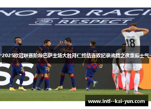2025欧冠联赛阶段巴萨主场大胜拜仁终结连败纪录沸腾之夜重振士气
