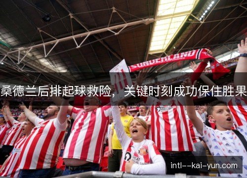 桑德兰后排起球救险，关键时刻成功保住胜果