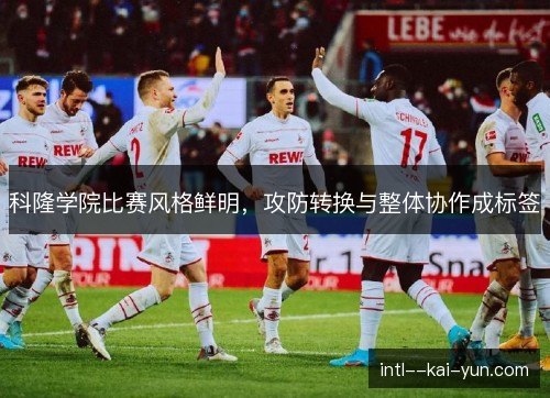 科隆学院比赛风格鲜明,攻防转换与整体协作成标签 科隆学院比赛风格鲜明,攻防转换与整体协作成标签
