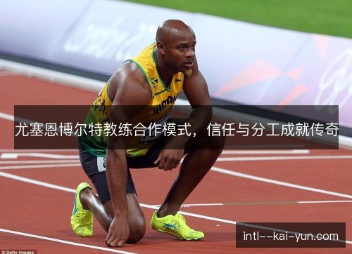 尤塞恩博尔特教练合作模式，信任与分工成就传奇
